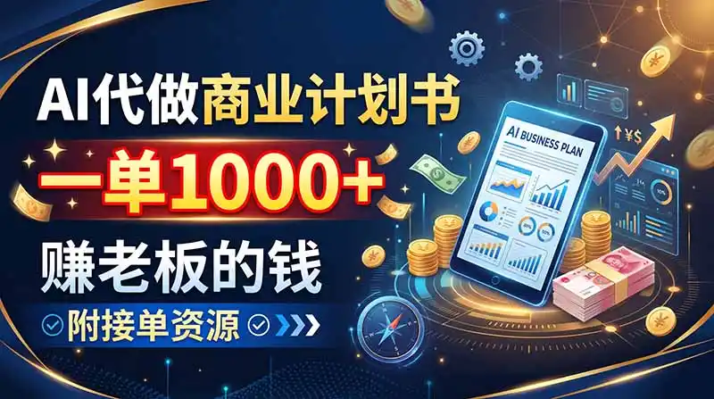 AI代做商业计划书，一单1000+，赚老板的钱，附接单资源-北疆网创