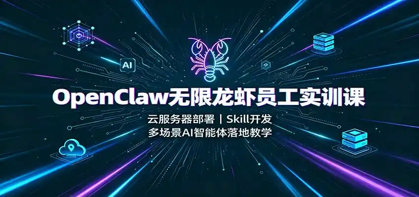 OpenClaw无限龙虾员工实训课：云服务器部署，Skill开发，多场景AI智能体落地教学-北疆网创