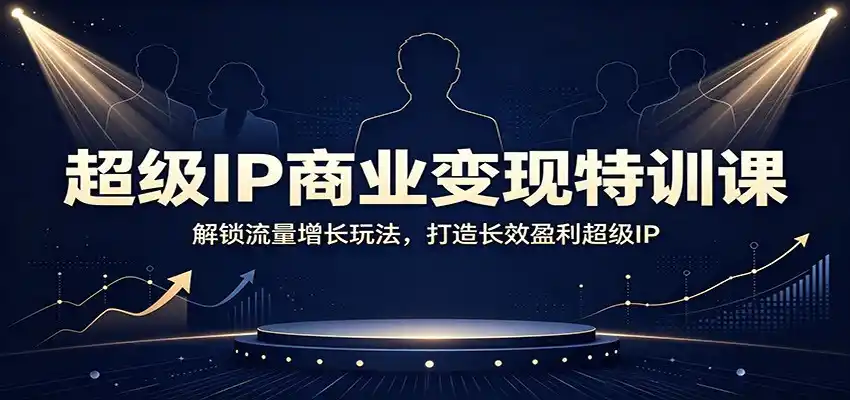 超级IP商业变现特训课:解锁流量增长玩法,打造长效盈利超级IP-北疆网创