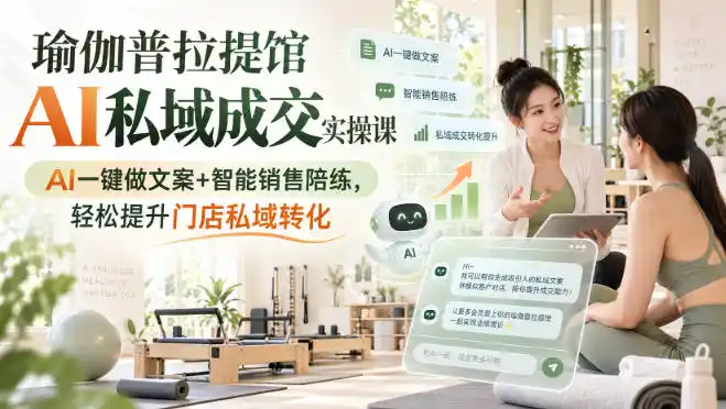 瑜伽普拉提馆AI私域成交实操课｜AI一键做文案+智能销售陪练，轻松提升门店私域转化-北疆网创