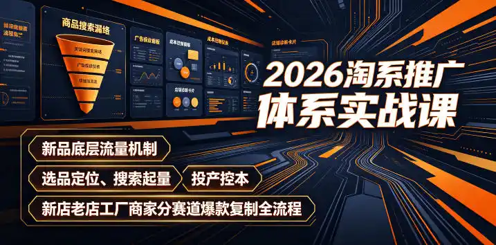 2026淘系推广体系实战课｜新品底层流量机制、选品定位、搜索起量、投产控本、新店老店工厂商家分赛道爆款复制全流程(更新)-北疆网创
