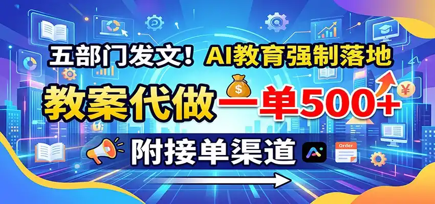 五部门发文！AI教育强制落地，教案代做一单500+，附接单渠道-北疆网创