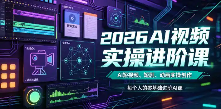 2026AI视频实操进阶课,AI短视频、短剧、动画实操创作,每个人的零基础进阶ai课(更新0825)-北疆网创