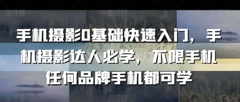 手机摄影0基础快速入门，手机摄影达人必学，不限手机任何品牌手机都可学-北疆网创