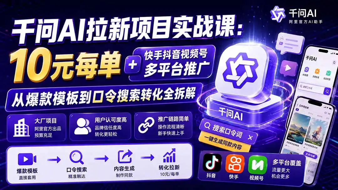 千问AI拉新项目实战课-更新0908：10元每单+快手抖音视频号多平台推广，从爆款模板到口令搜索转化全拆解-北疆网创