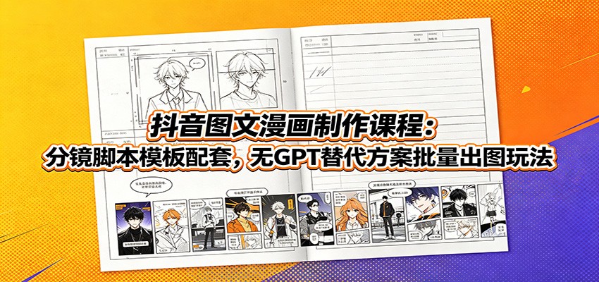 抖音图文漫画制作课程：分镜脚本模板配套，无GPT替代方案批量出图玩法-北疆网创