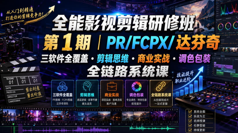 全能影视剪辑研修班第1期|PR/FCPX/达芬奇三软件全覆盖・剪辑思维・商业实战・调色包装全链路系统课-北疆网创