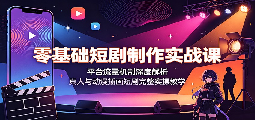 零基础短剧制作实战课:平台流量机制深度解析,真人与动漫插画短剧完整实操教学-北疆网创