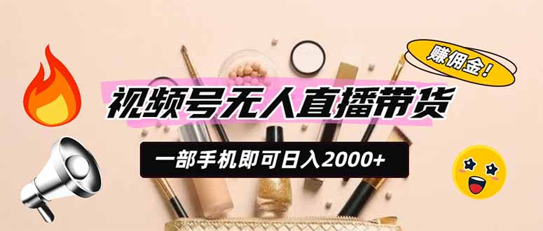 视频号无人直播带货，一部手机即可日入2000+，躺赚商家CPS佣金-北疆网创