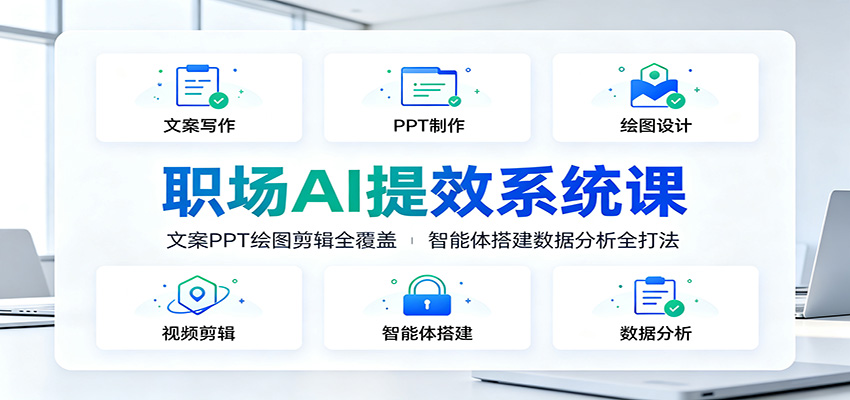 职场AI提效系统课:文案PPT绘图剪辑全覆盖,智能体搭建数据分析全打法-北疆网创