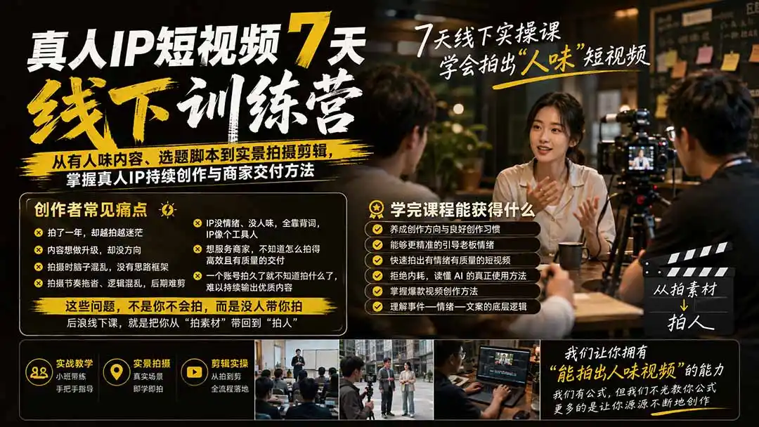 真人IP短视频7天训练营-更新：从有人味内容、选题脚本到实景拍摄剪辑，掌握真人IP持续创作与商家交付方法-北疆网创