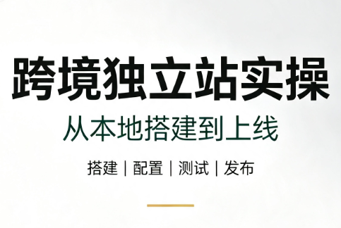 跨境独立站实操：从本地搭建到上线-北疆网创