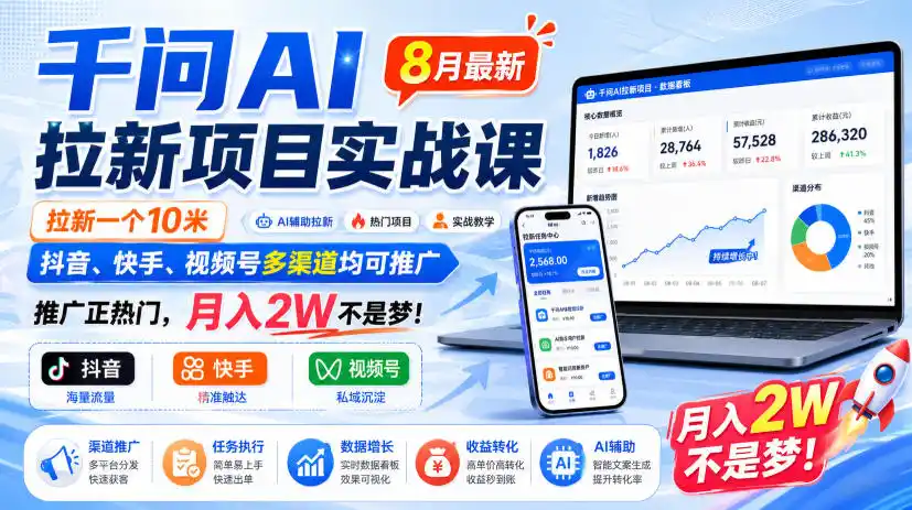 千问AI拉新项目实战课8月最新，拉新一个10米，抖音、快手、视频号多渠道均可推广，推广正热门，月入2W不是梦!(更新0908)-北疆网创